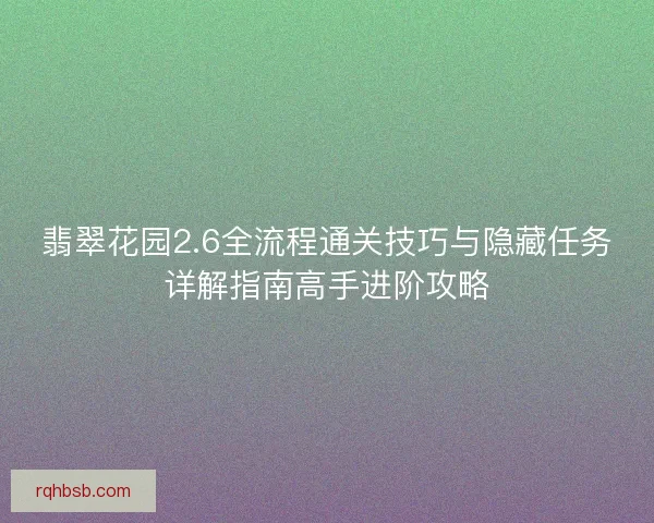翡翠花园2.6全流程通关技巧与隐藏任务详解指南高手进阶攻略
