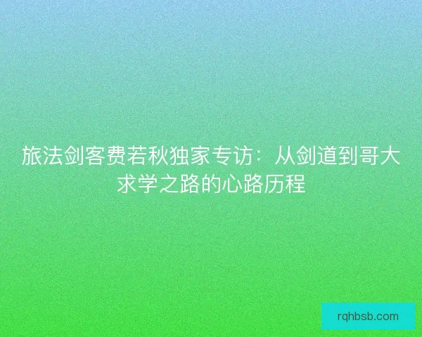 旅法剑客费若秋独家专访：从剑道到哥大求学之路的心路历程