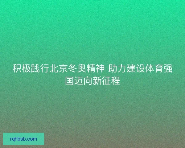 积极践行北京冬奥精神 助力建设体育强国迈向新征程