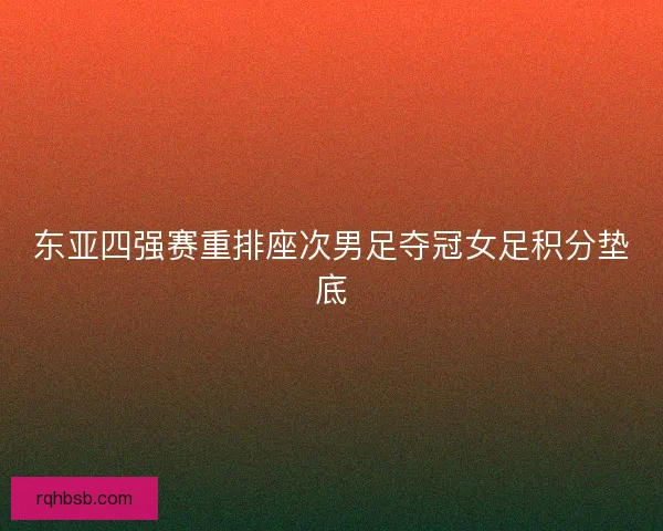 东亚四强赛重排座次男足夺冠女足积分垫底