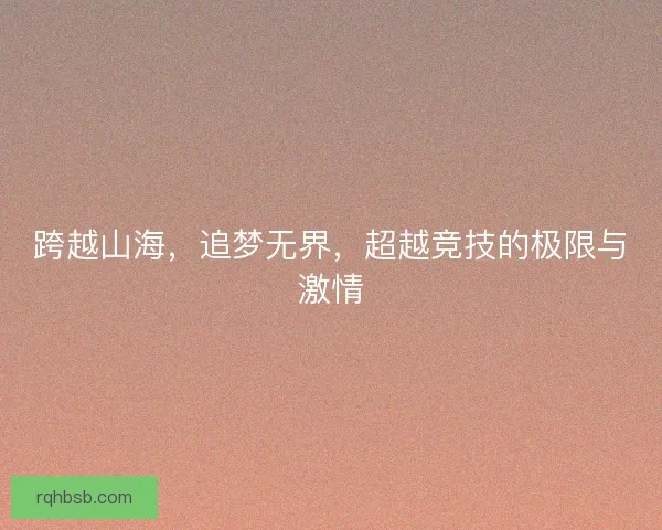 跨越山海，追梦无界，超越竞技的极限与激情
