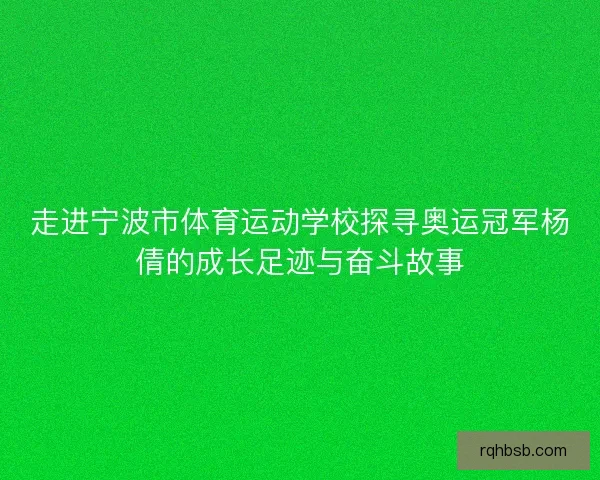 走进宁波市体育运动学校探寻奥运冠军杨倩的成长足迹与奋斗故事