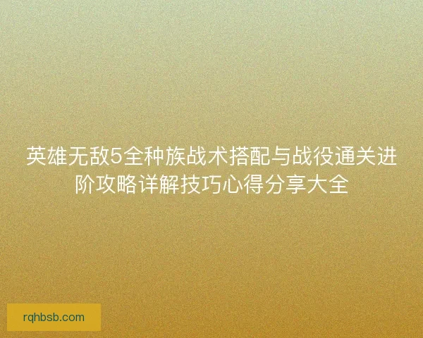 英雄无敌5全种族战术搭配与战役通关进阶攻略详解技巧心得分享大全